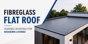 Fibreglass Flat Roof – Durable Roofing for Modern Living!